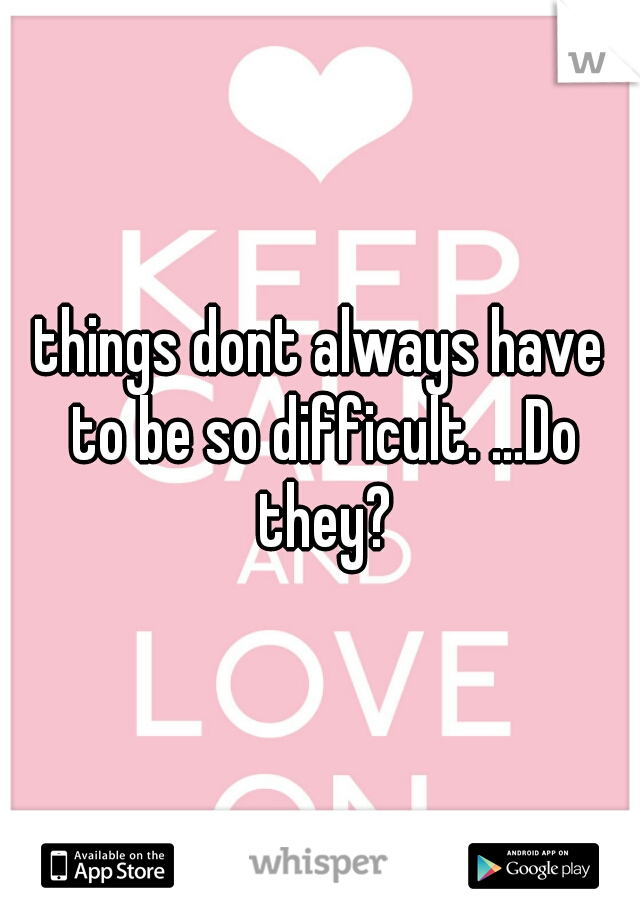things dont always have to be so difficult. ...Do they?