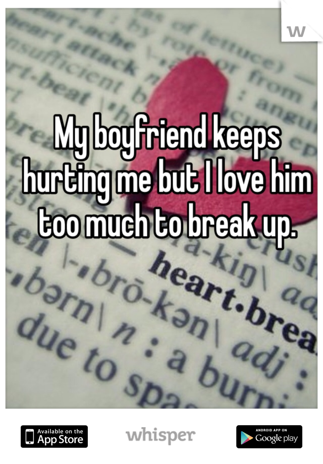 My boyfriend keeps hurting me but I love him too much to break up.
