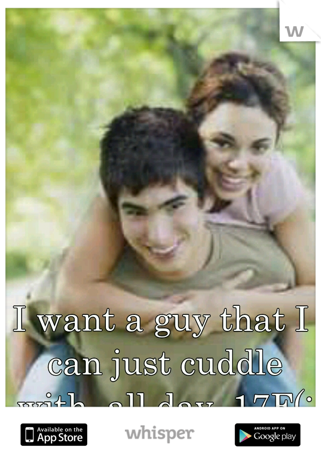 I want a guy that I can just cuddle with, all day. 17F(: