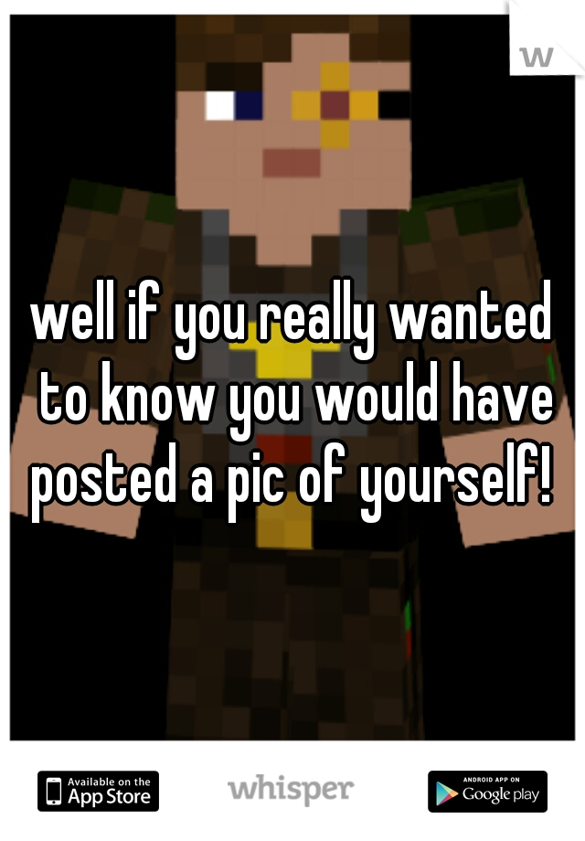 well if you really wanted to know you would have posted a pic of yourself! 