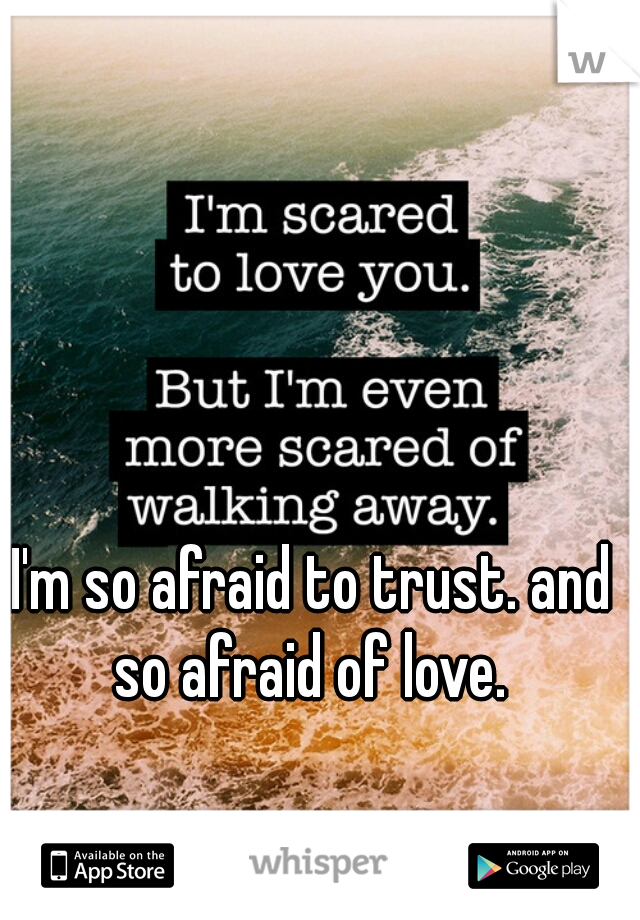 I'm so afraid to trust. and so afraid of love. 
