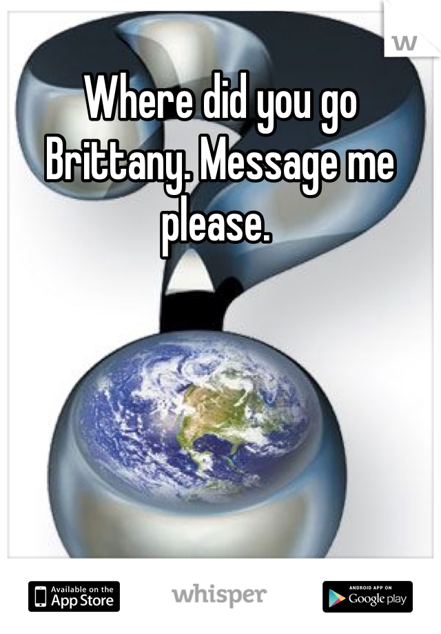 Where did you go Brittany. Message me please. 