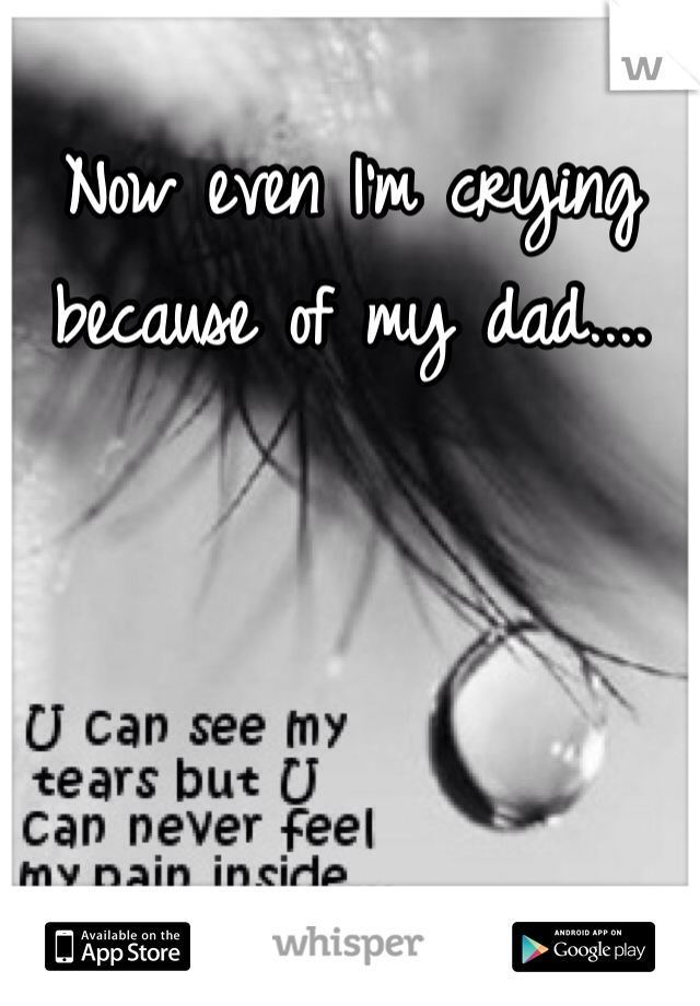 Now even I'm crying because of my dad....