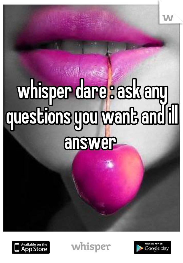 whisper dare : ask any questions you want and ill answer 