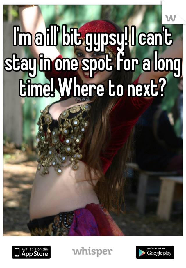 I'm a ill' bit gypsy! I can't stay in one spot for a long time! Where to next?
