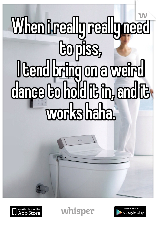 When i really really need to piss,
I tend bring on a weird dance to hold it in, and it works haha.
