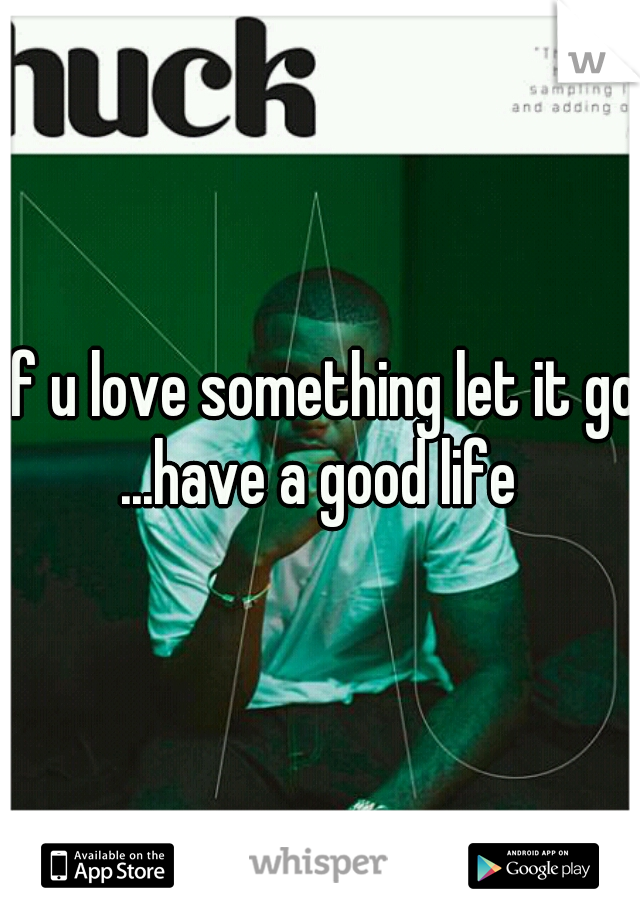 if u love something let it go ...have a good life 