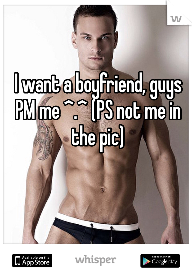 I want a boyfriend, guys PM me ^.^ (PS not me in the pic)