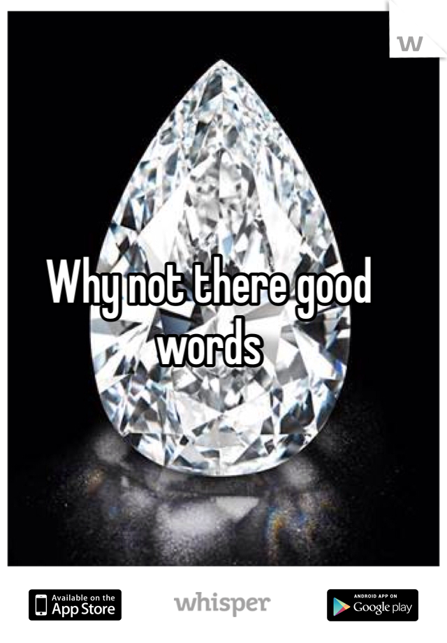 Why not there good words