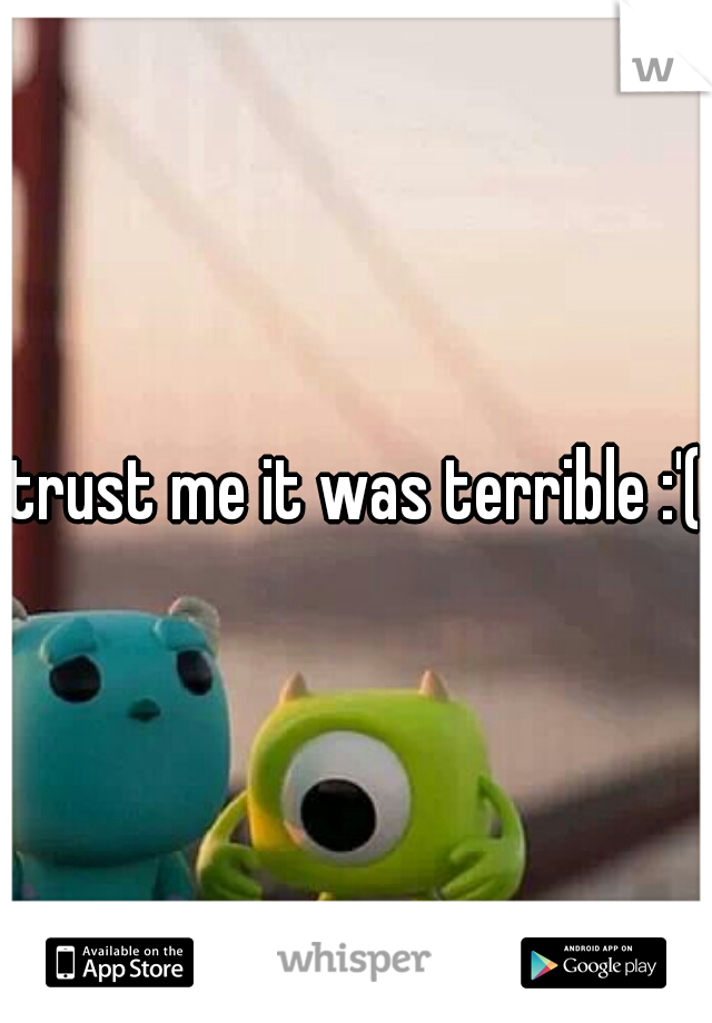 trust me it was terrible :'(