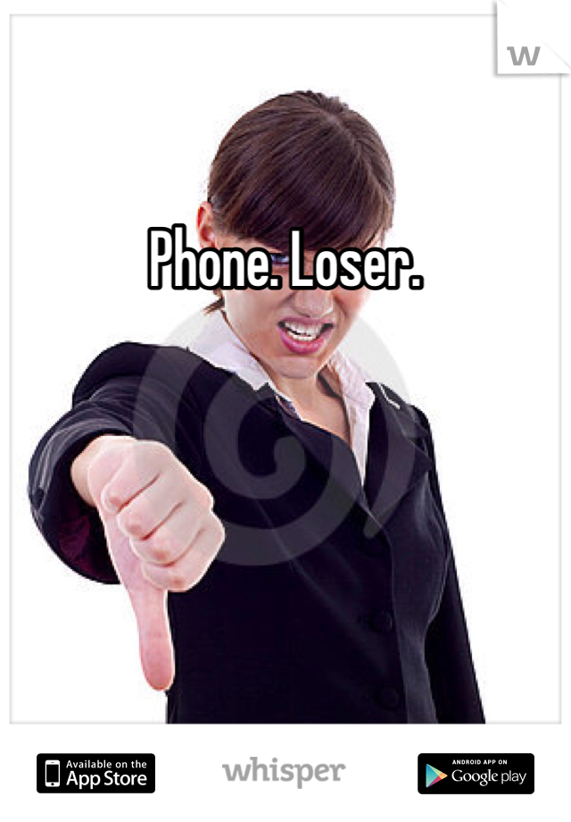Phone. Loser.