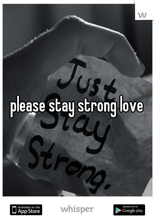 please stay strong love