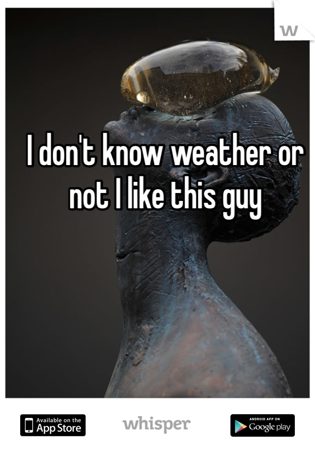 I don't know weather or not I like this guy 