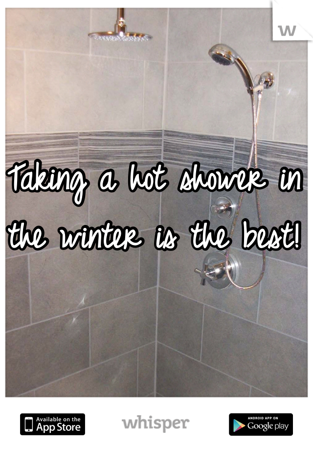 Taking a hot shower in the winter is the best! 