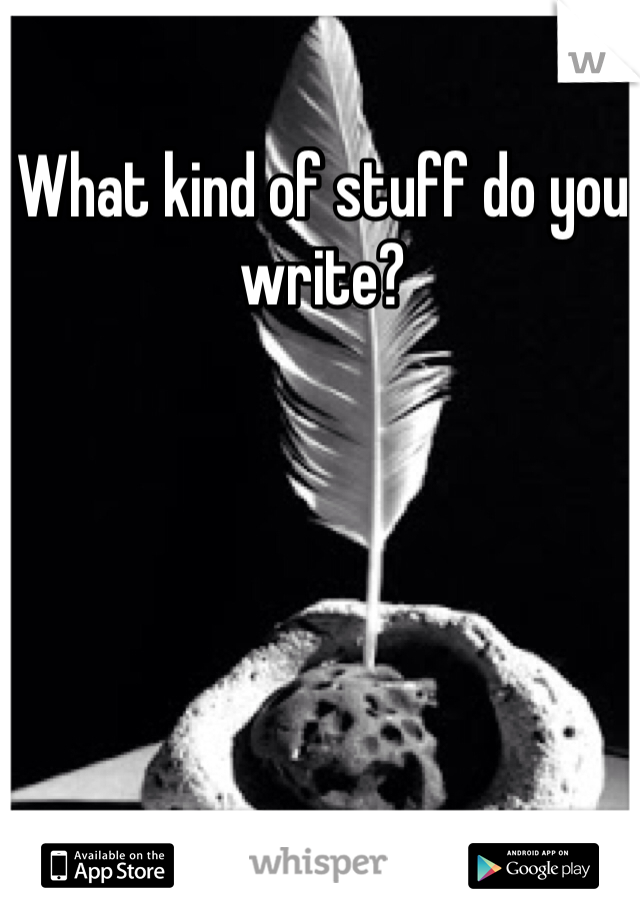What kind of stuff do you write?