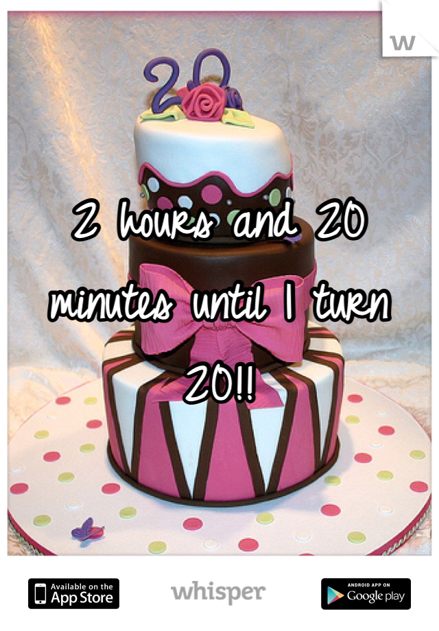 2 hours and 20 minutes until I turn 20!! 