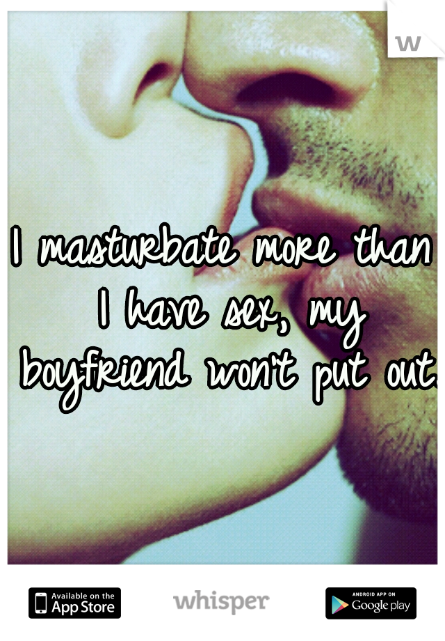 I masturbate more than I have sex, my boyfriend won't put out. 