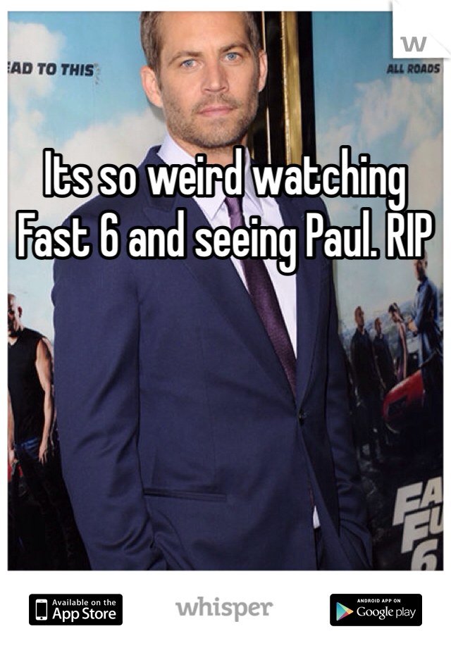 Its so weird watching Fast 6 and seeing Paul. RIP
