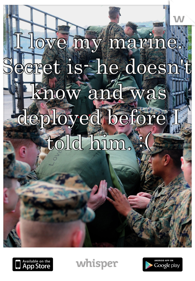 I love my marine. Secret is- he doesn't know and was deployed before I told him. :( 