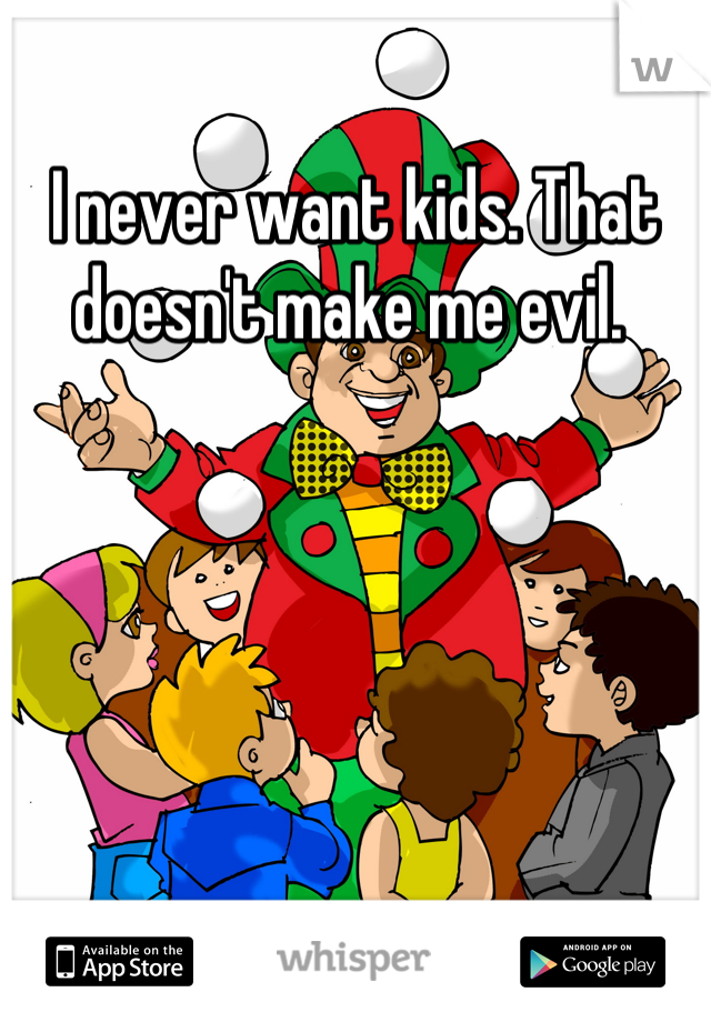 I never want kids. That doesn't make me evil. 