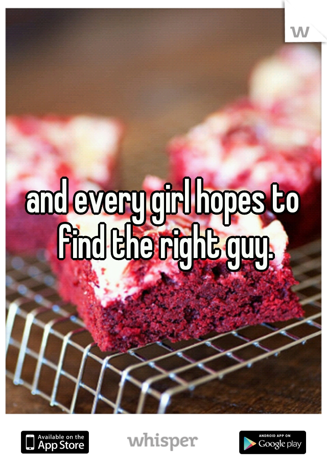 and every girl hopes to find the right guy.