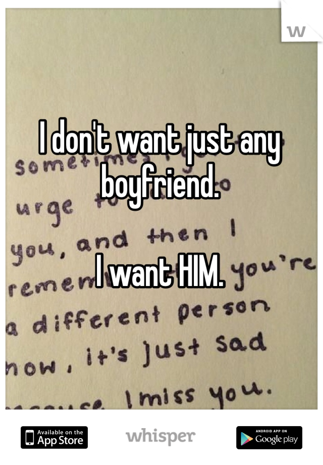 I don't want just any boyfriend.

I want HIM.