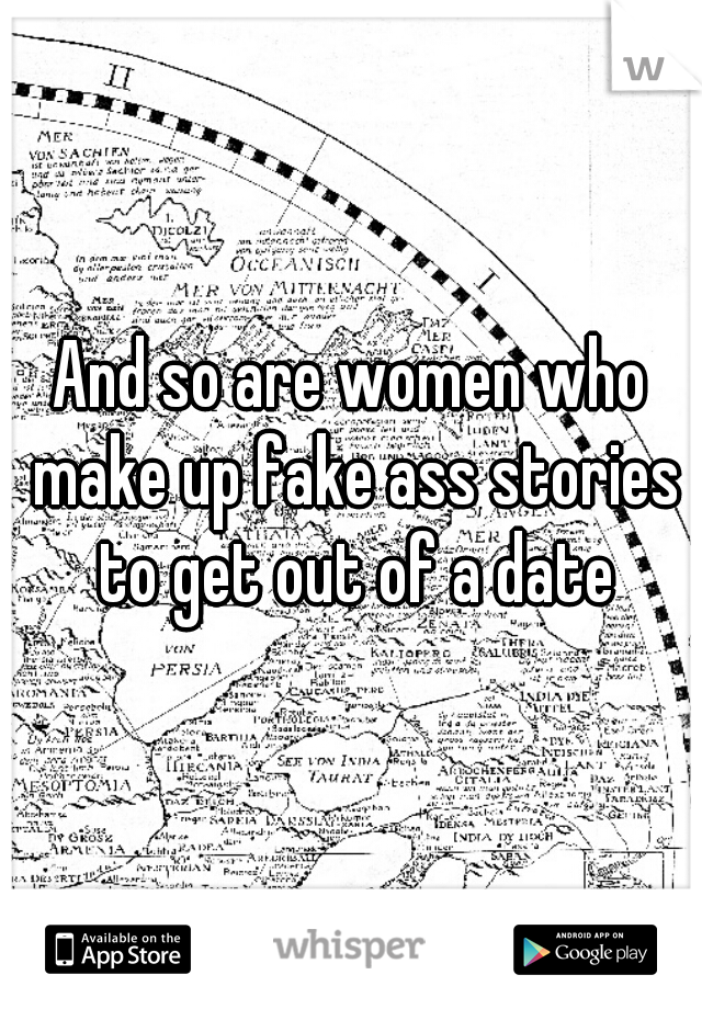 And so are women who make up fake ass stories to get out of a date