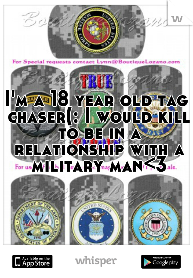 I'm a 18 year old tag chaser(: I would kill to be in a relationship with a military man<3