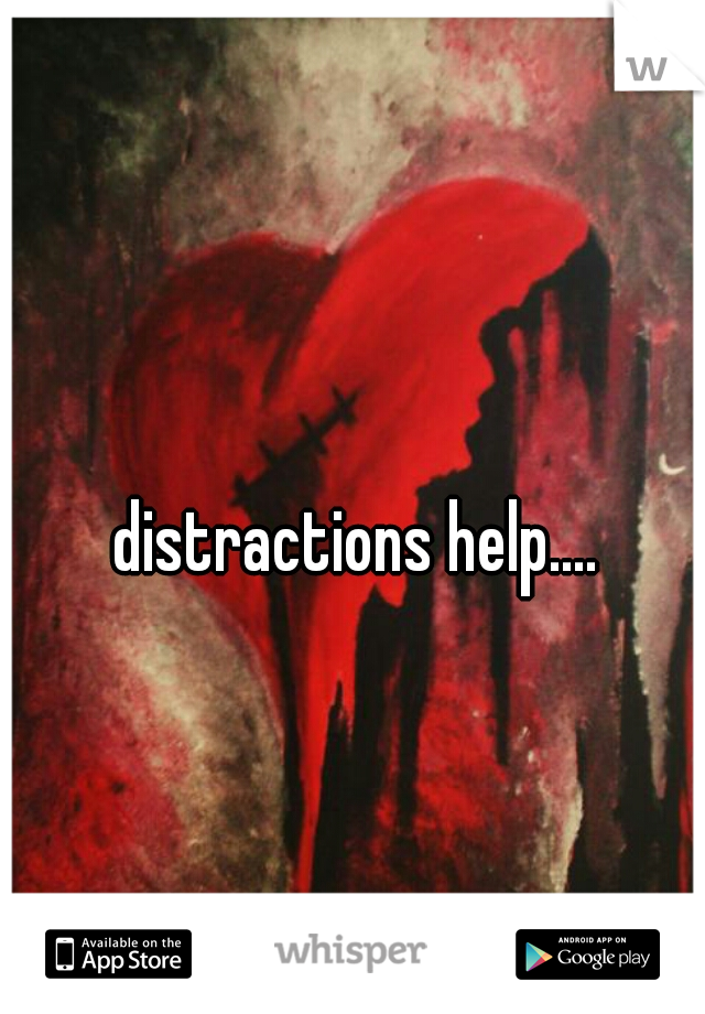 distractions help....