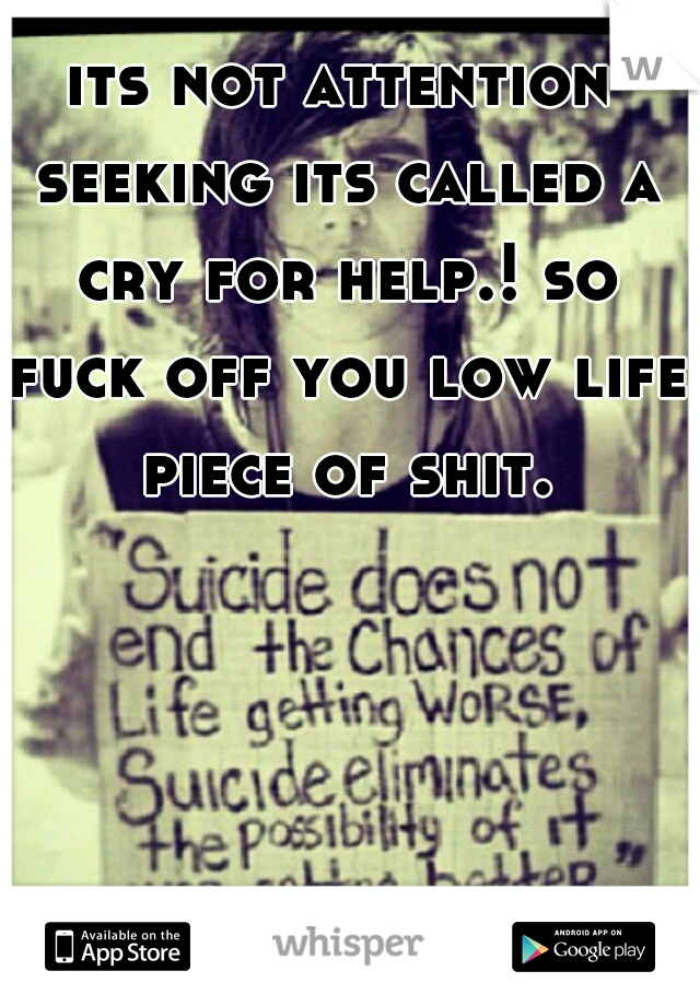 its not attention seeking its called a cry for help.! so fuck off you low life piece of shit.