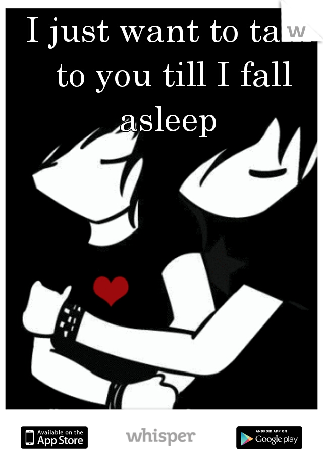 I just want to talk to you till I fall asleep 