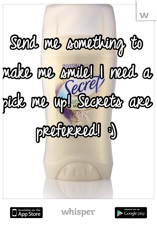 Send me something to make me smile! I need a pick me up! Secrets are preferred! :)