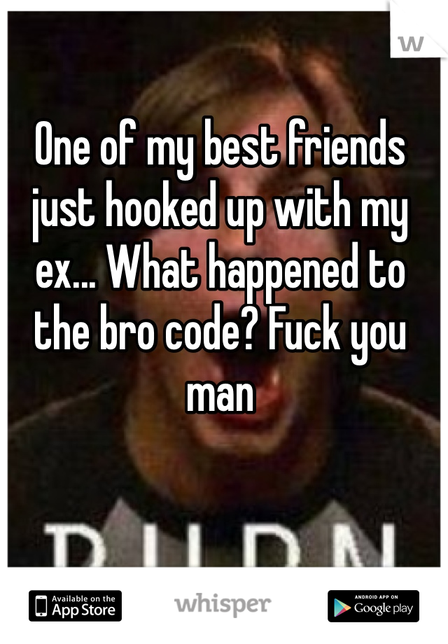 One of my best friends just hooked up with my ex... What happened to the bro code? Fuck you man 