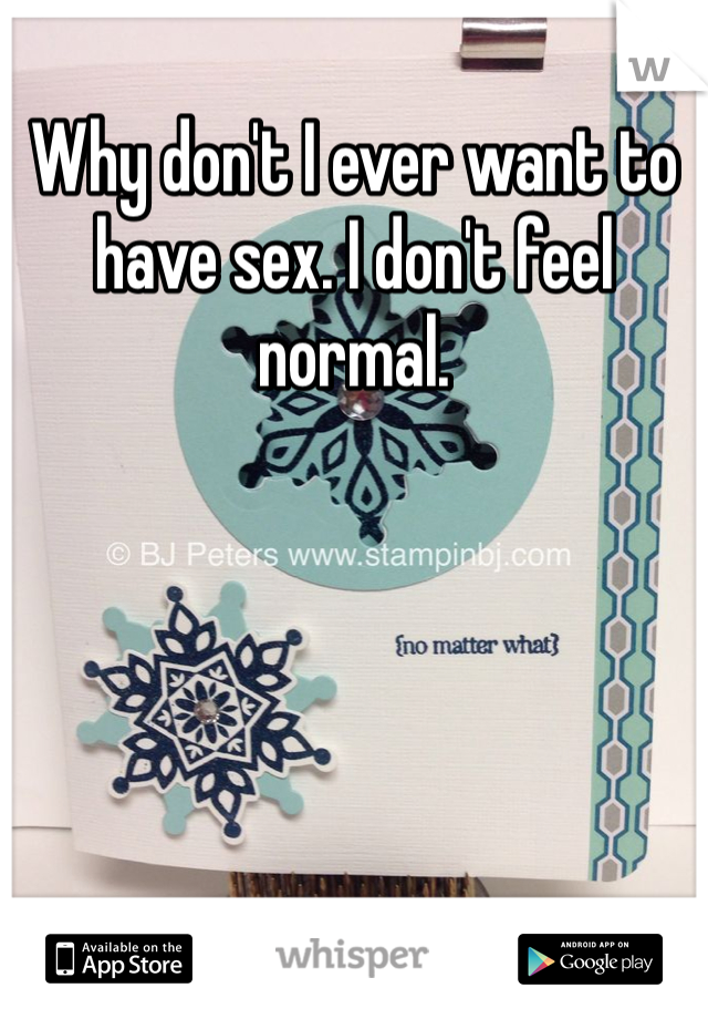 Why don't I ever want to have sex. I don't feel normal.