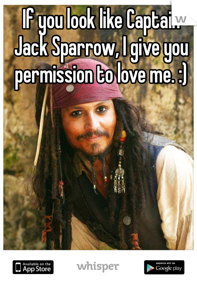 If you look like Captain Jack Sparrow, I give you permission to love me. :)