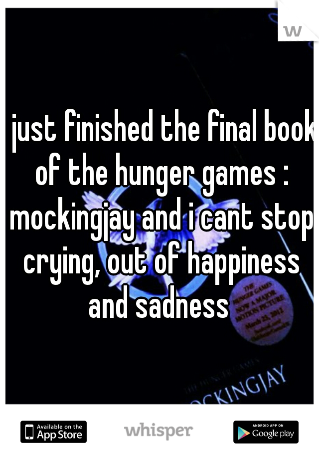 i just finished the final book of the hunger games : mockingjay and i cant stop crying, out of happiness and sadness 
