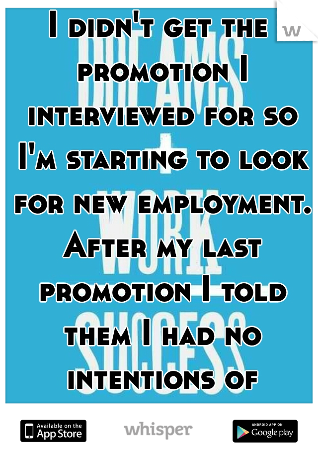 I didn't get the promotion I interviewed for so I'm starting to look for new employment. After my last promotion I told them I had no intentions of leaving...