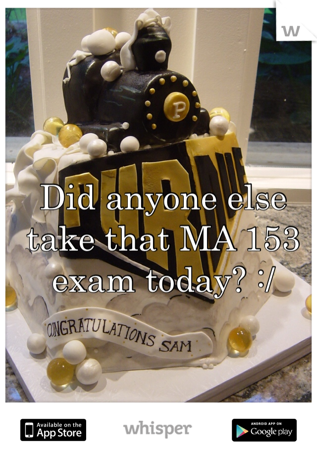 Did anyone else take that MA 153 exam today? :/