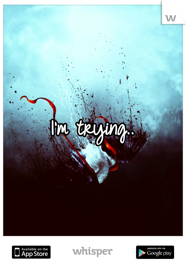 I'm trying..