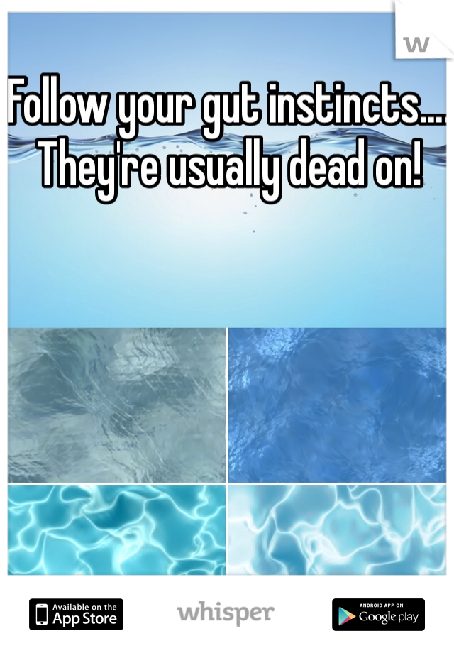 Follow your gut instincts.... They're usually dead on!