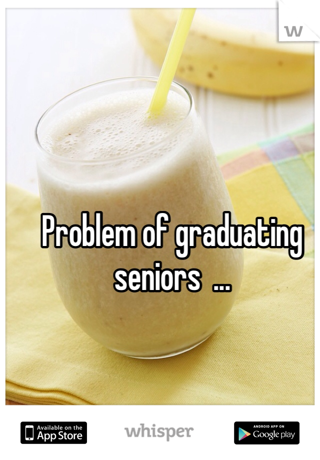 Problem of graduating seniors  ...