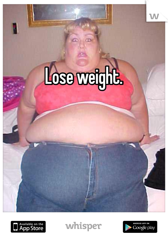 Lose weight. 