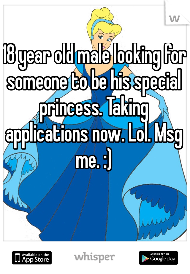 18 year old male looking for someone to be his special princess. Taking applications now. Lol. Msg me. :) 