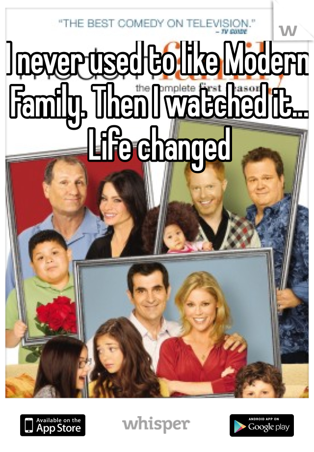 I never used to like Modern Family. Then I watched it... Life changed 