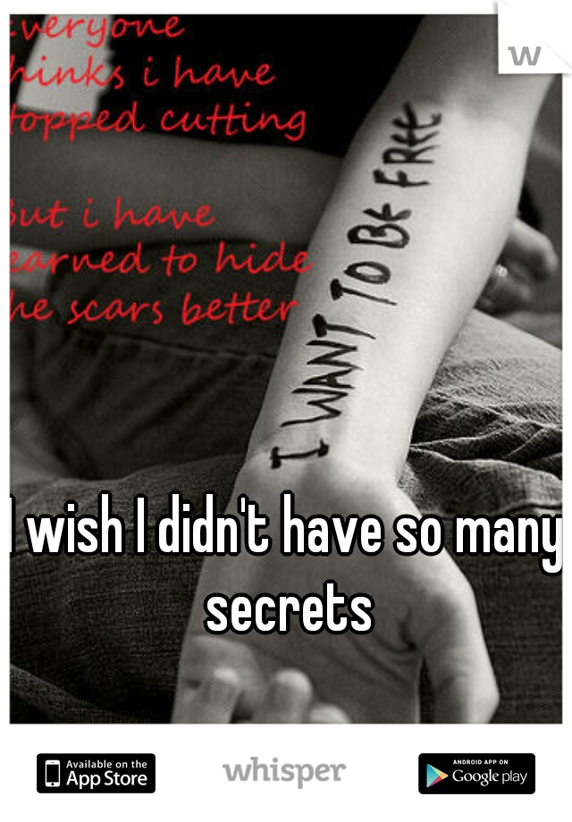 I wish I didn't have so many secrets