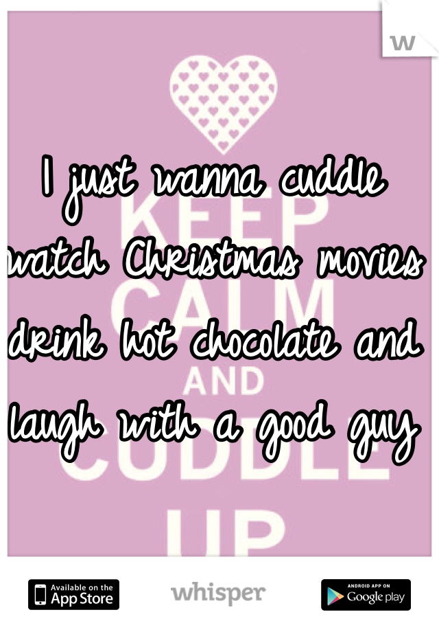 I just wanna cuddle watch Christmas movies drink hot chocolate and laugh with a good guy 