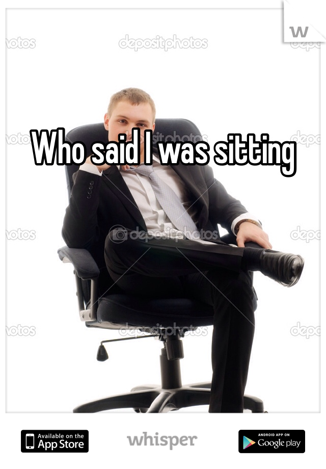 Who said I was sitting