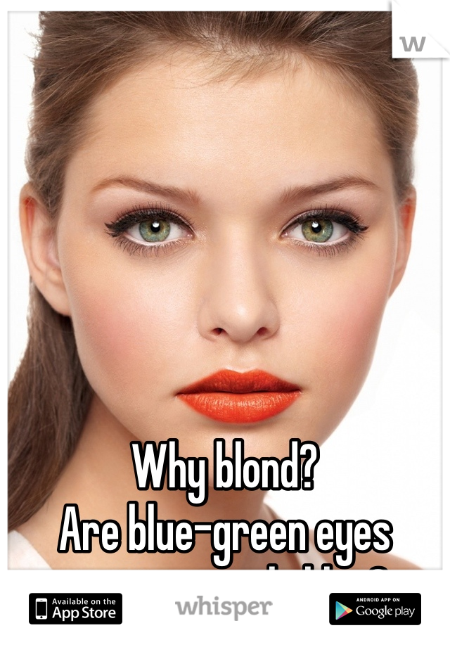 






Why blond? 
Are blue-green eyes pretty or only blue?