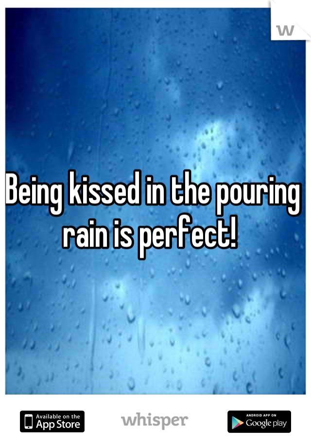 Being kissed in the pouring rain is perfect! 