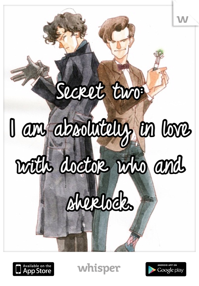 

Secret two:
I am absolutely in love with doctor who and sherlock. 